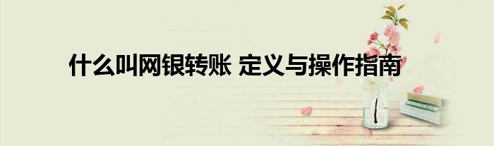 什么叫网银转账 定义与操作指南