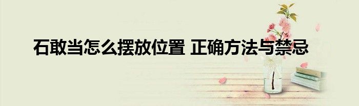 石敢当怎么摆放位置 正确方法与禁忌